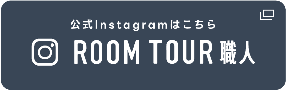 公式Instagramはこちら / ROOM TOUR 職人
